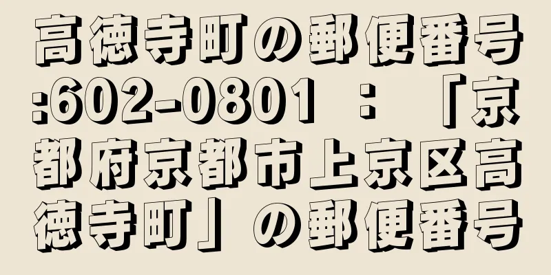 高徳寺町の郵便番号:602-0801 ： 「京都府京都市上京区高徳寺町」の郵便番号