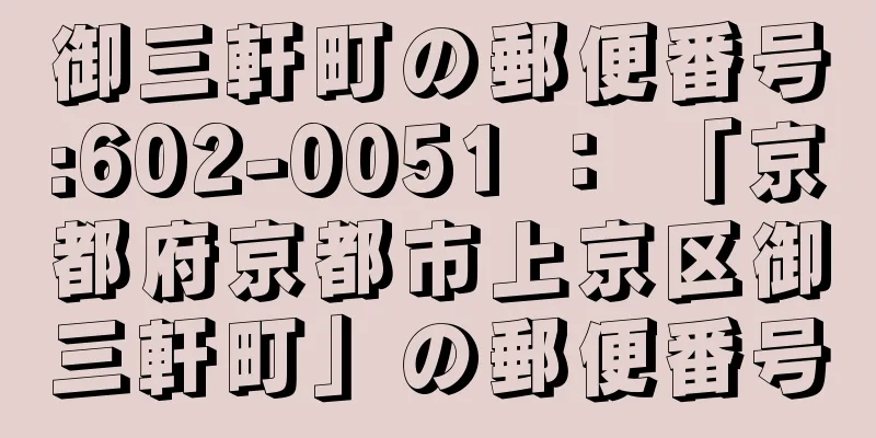 御三軒町の郵便番号:602-0051 ： 「京都府京都市上京区御三軒町」の郵便番号