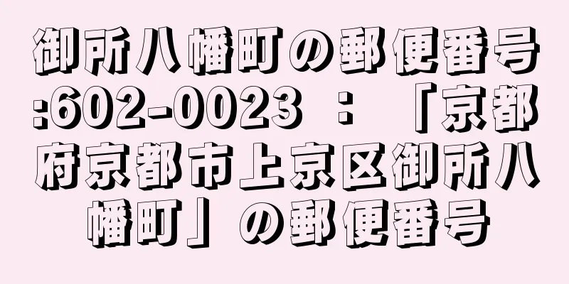 御所八幡町の郵便番号:602-0023 ： 「京都府京都市上京区御所八幡町」の郵便番号