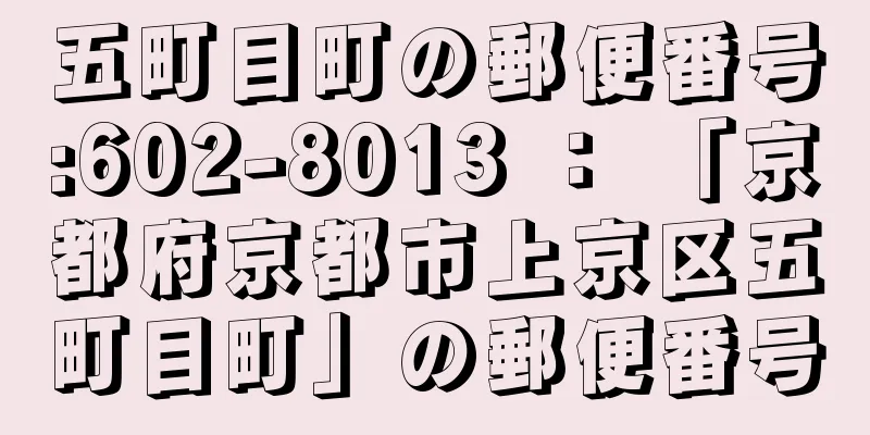 五町目町の郵便番号:602-8013 ： 「京都府京都市上京区五町目町」の郵便番号