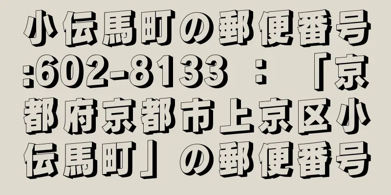 小伝馬町の郵便番号:602-8133 ： 「京都府京都市上京区小伝馬町」の郵便番号