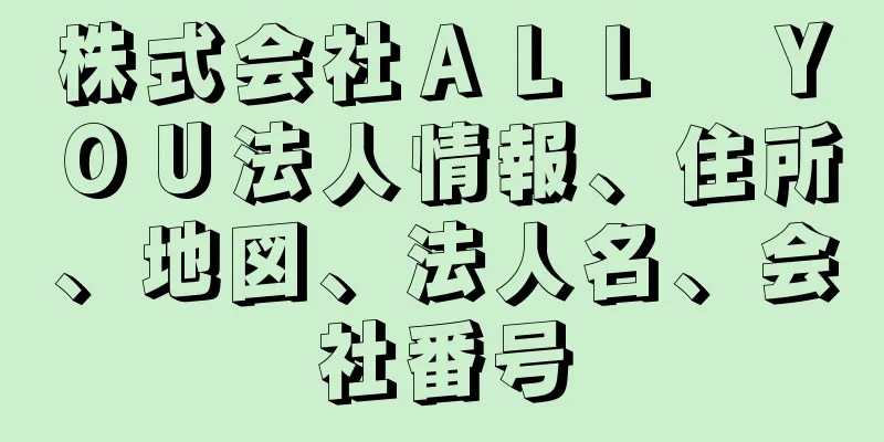 株式会社ＡＬＬ　ＹＯＵ法人情報、住所、地図、法人名、会社番号