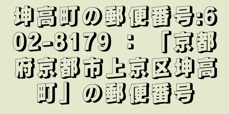 坤高町の郵便番号:602-8179 ： 「京都府京都市上京区坤高町」の郵便番号