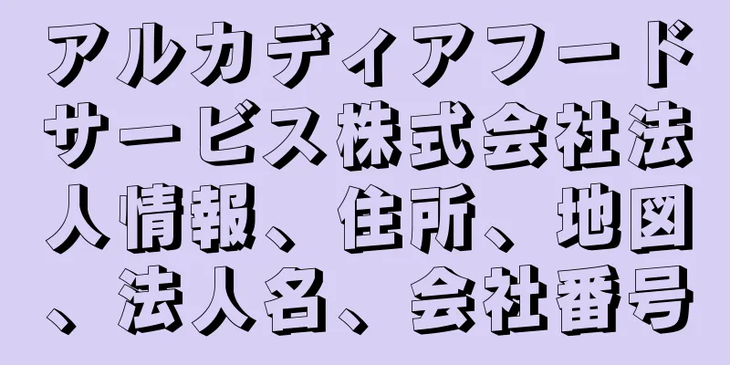 アルカディアフードサービス株式会社法人情報、住所、地図、法人名、会社番号