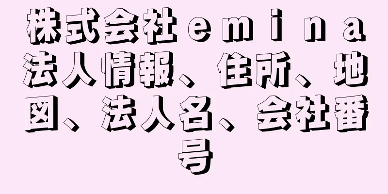 株式会社ｅｍｉｎａ法人情報、住所、地図、法人名、会社番号