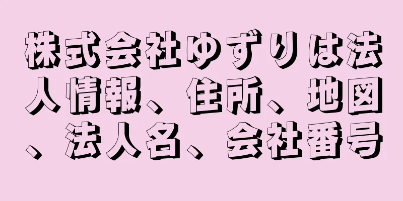 株式会社ゆずりは法人情報、住所、地図、法人名、会社番号