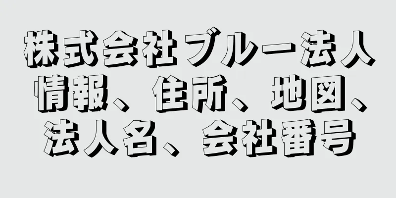 株式会社ブルー法人情報、住所、地図、法人名、会社番号