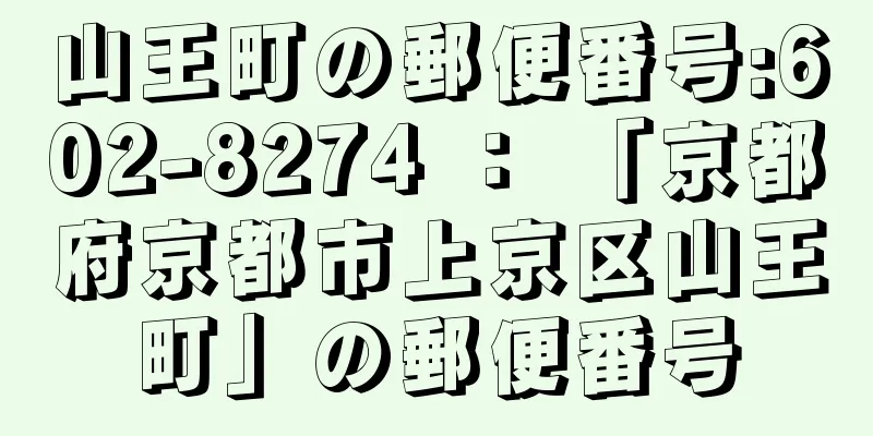 山王町の郵便番号:602-8274 ： 「京都府京都市上京区山王町」の郵便番号