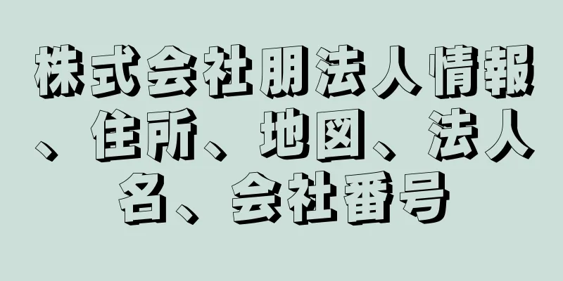 株式会社朋法人情報、住所、地図、法人名、会社番号