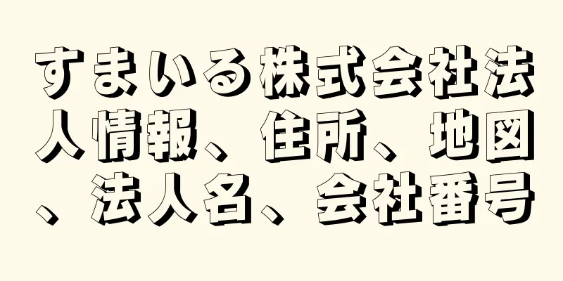 すまいる株式会社法人情報、住所、地図、法人名、会社番号