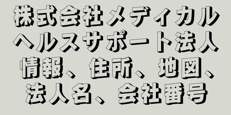 株式会社メディカルヘルスサポート法人情報、住所、地図、法人名、会社番号