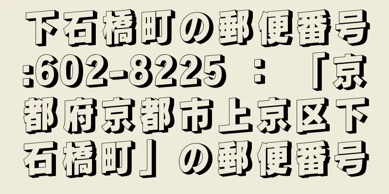 下石橋町の郵便番号:602-8225 ： 「京都府京都市上京区下石橋町」の郵便番号