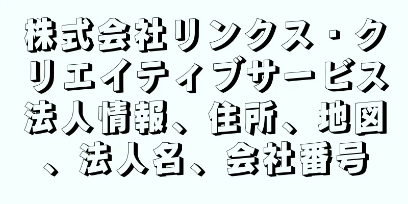 株式会社リンクス・クリエイティブサービス法人情報、住所、地図、法人名、会社番号