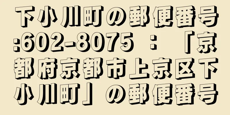 下小川町の郵便番号:602-8075 ： 「京都府京都市上京区下小川町」の郵便番号