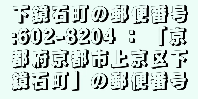 下鏡石町の郵便番号:602-8204 ： 「京都府京都市上京区下鏡石町」の郵便番号