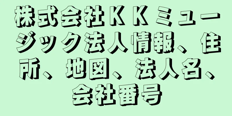 株式会社ＫＫミュージック法人情報、住所、地図、法人名、会社番号