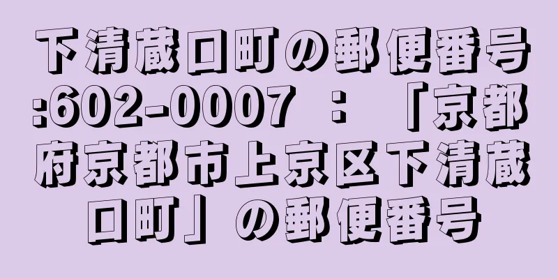 下清蔵口町の郵便番号:602-0007 ： 「京都府京都市上京区下清蔵口町」の郵便番号