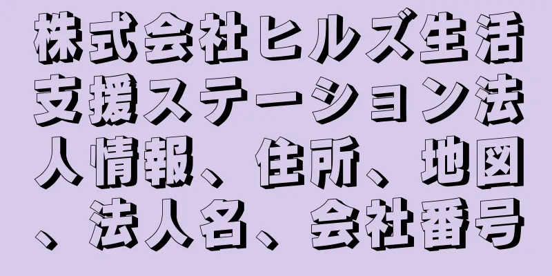 株式会社ヒルズ生活支援ステーション法人情報、住所、地図、法人名、会社番号