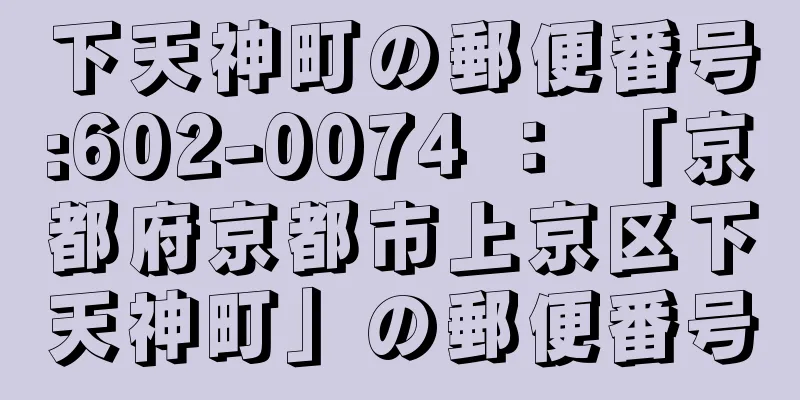 下天神町の郵便番号:602-0074 ： 「京都府京都市上京区下天神町」の郵便番号