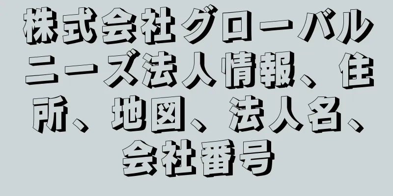 株式会社グローバルニーズ法人情報、住所、地図、法人名、会社番号