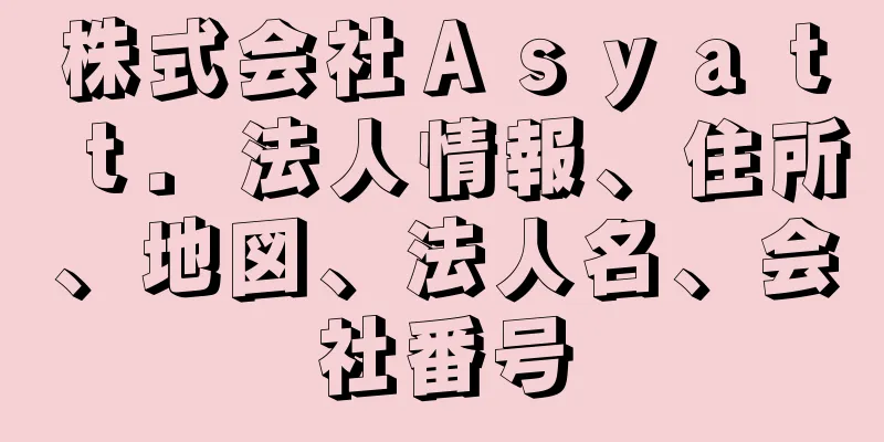 株式会社Ａｓｙａｔｔ．法人情報、住所、地図、法人名、会社番号