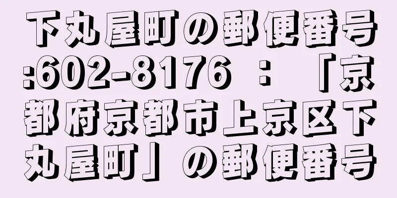 下丸屋町の郵便番号:602-8176 ： 「京都府京都市上京区下丸屋町」の郵便番号