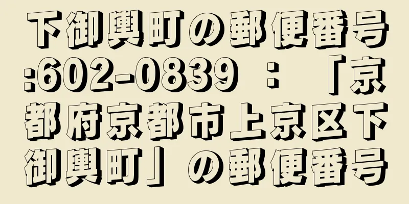 下御輿町の郵便番号:602-0839 ： 「京都府京都市上京区下御輿町」の郵便番号