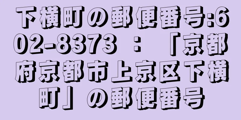 下横町の郵便番号:602-8373 ： 「京都府京都市上京区下横町」の郵便番号