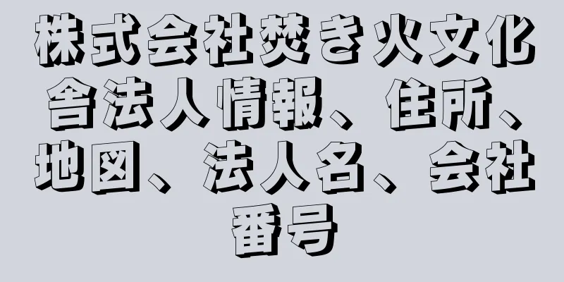 株式会社焚き火文化舎法人情報、住所、地図、法人名、会社番号