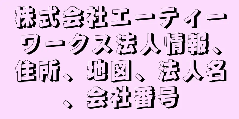 株式会社エーティーワークス法人情報、住所、地図、法人名、会社番号