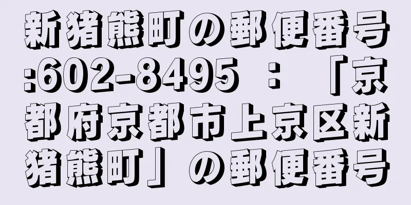 新猪熊町の郵便番号:602-8495 ： 「京都府京都市上京区新猪熊町」の郵便番号