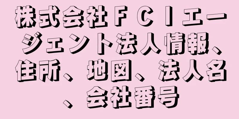 株式会社ＦＣＩエージェント法人情報、住所、地図、法人名、会社番号