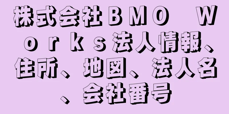 株式会社ＢＭＯ　Ｗｏｒｋｓ法人情報、住所、地図、法人名、会社番号