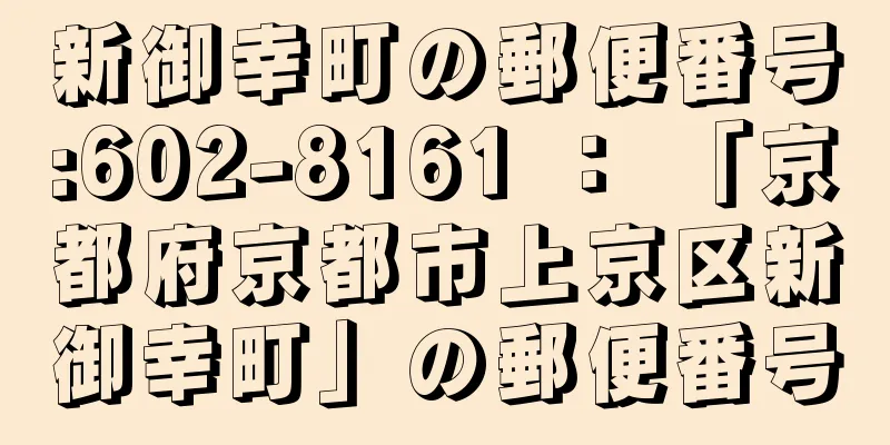 新御幸町の郵便番号:602-8161 ： 「京都府京都市上京区新御幸町」の郵便番号