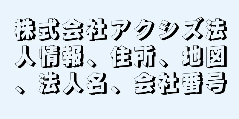 株式会社アクシズ法人情報、住所、地図、法人名、会社番号