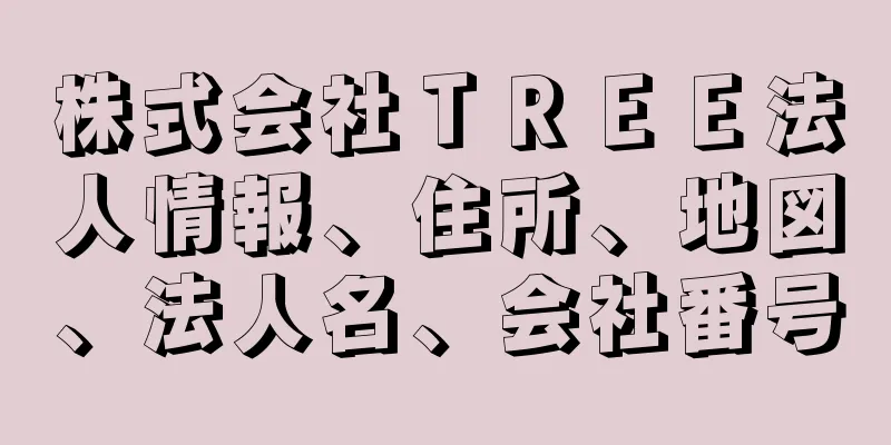 株式会社ＴＲＥＥ法人情報、住所、地図、法人名、会社番号