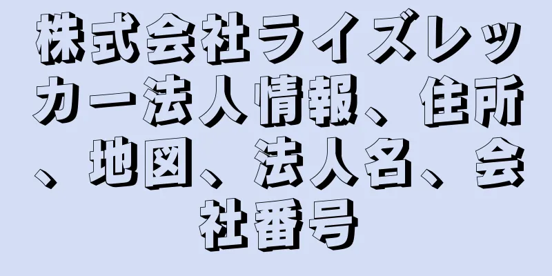株式会社ライズレッカー法人情報、住所、地図、法人名、会社番号