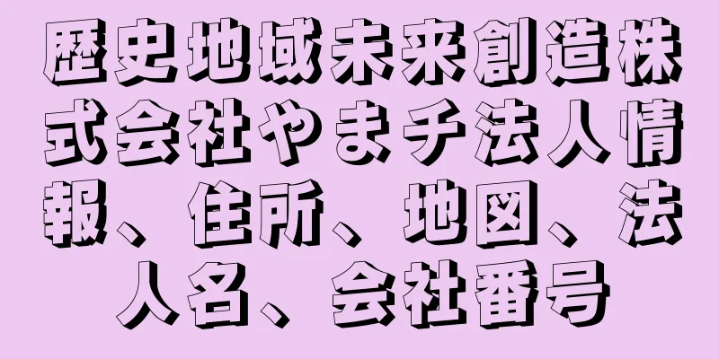 歴史地域未来創造株式会社やまチ法人情報、住所、地図、法人名、会社番号