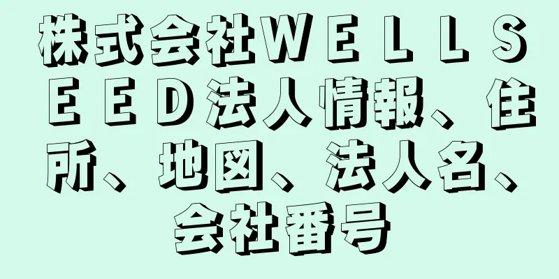 株式会社ＷＥＬＬＳＥＥＤ法人情報、住所、地図、法人名、会社番号