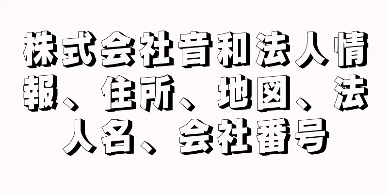 株式会社音和法人情報、住所、地図、法人名、会社番号