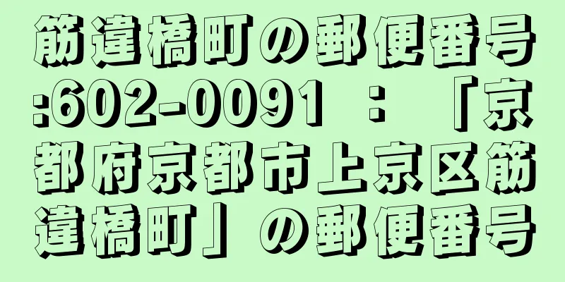 筋違橋町の郵便番号:602-0091 ： 「京都府京都市上京区筋違橋町」の郵便番号