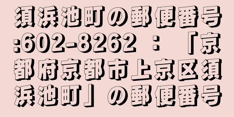 須浜池町の郵便番号:602-8262 ： 「京都府京都市上京区須浜池町」の郵便番号