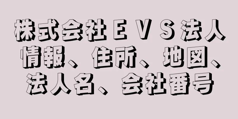 株式会社ＥＶＳ法人情報、住所、地図、法人名、会社番号