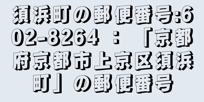 須浜町の郵便番号:602-8264 ： 「京都府京都市上京区須浜町」の郵便番号