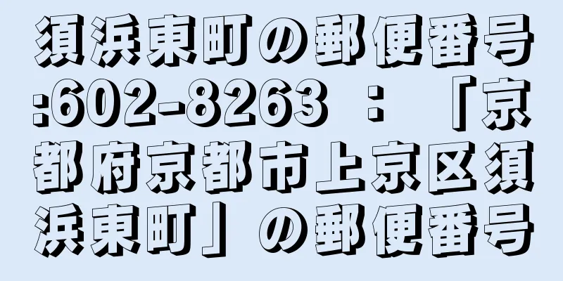 須浜東町の郵便番号:602-8263 ： 「京都府京都市上京区須浜東町」の郵便番号