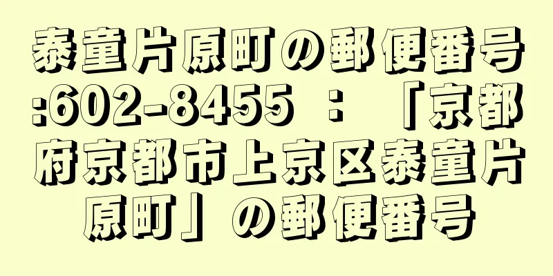 泰童片原町の郵便番号:602-8455 ： 「京都府京都市上京区泰童片原町」の郵便番号