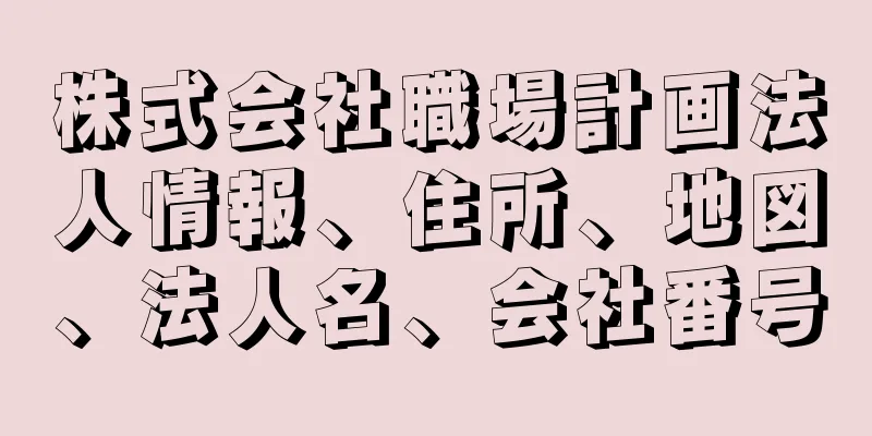 株式会社職場計画法人情報、住所、地図、法人名、会社番号