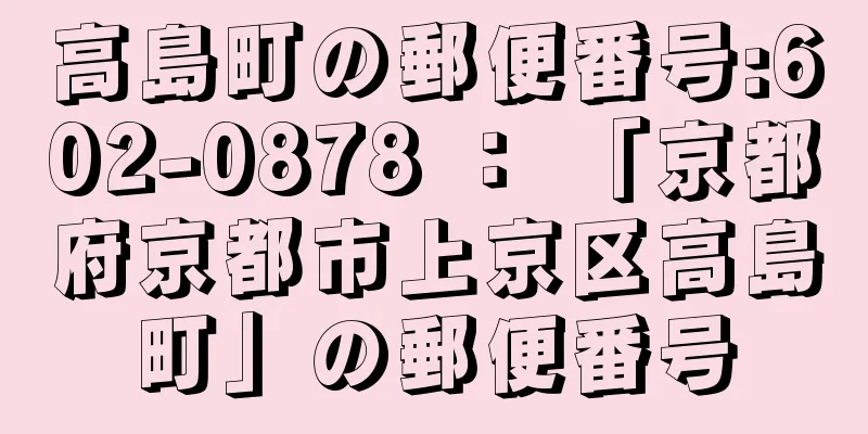 高島町の郵便番号:602-0878 ： 「京都府京都市上京区高島町」の郵便番号