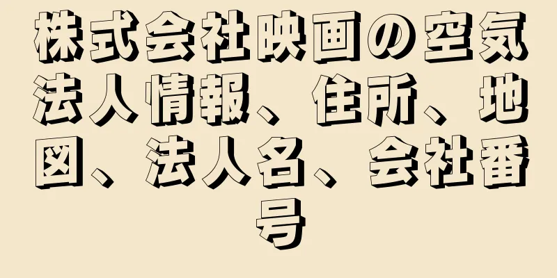 株式会社映画の空気法人情報、住所、地図、法人名、会社番号