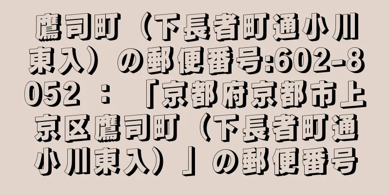 鷹司町（下長者町通小川東入）の郵便番号:602-8052 ： 「京都府京都市上京区鷹司町（下長者町通小川東入）」の郵便番号